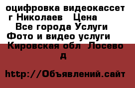 оцифровка видеокассет г Николаев › Цена ­ 50 - Все города Услуги » Фото и видео услуги   . Кировская обл.,Лосево д.